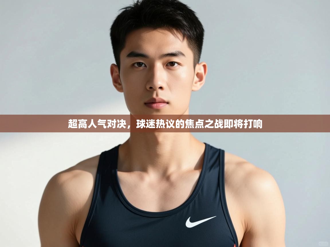 问鼎娱乐下载-超高人气对决,球迷热议的焦点之战即将打响  第2张