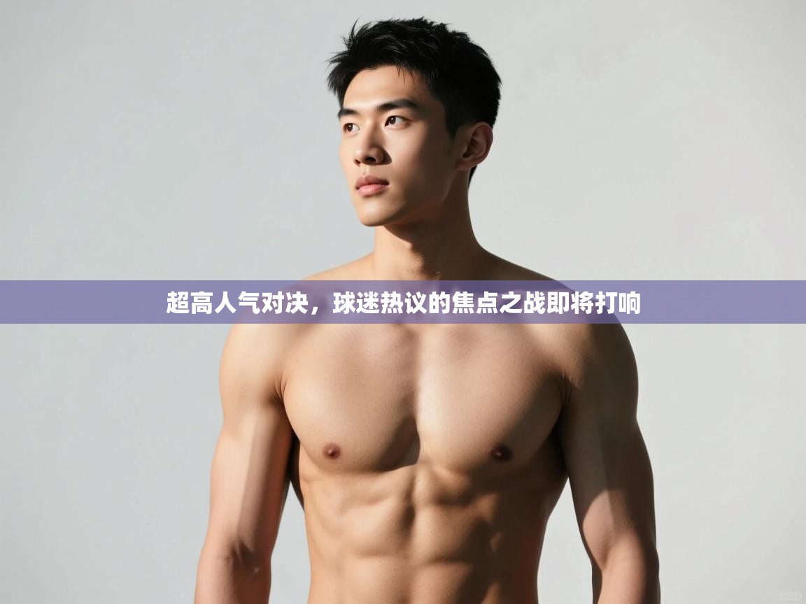 问鼎娱乐下载-超高人气对决,球迷热议的焦点之战即将打响  第4张