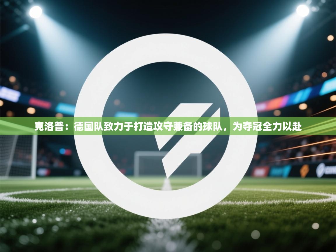 问鼎娱乐pg下载-克洛普：德国队致力于打造攻守兼备的球队，为夺冠全力以赴  第1张