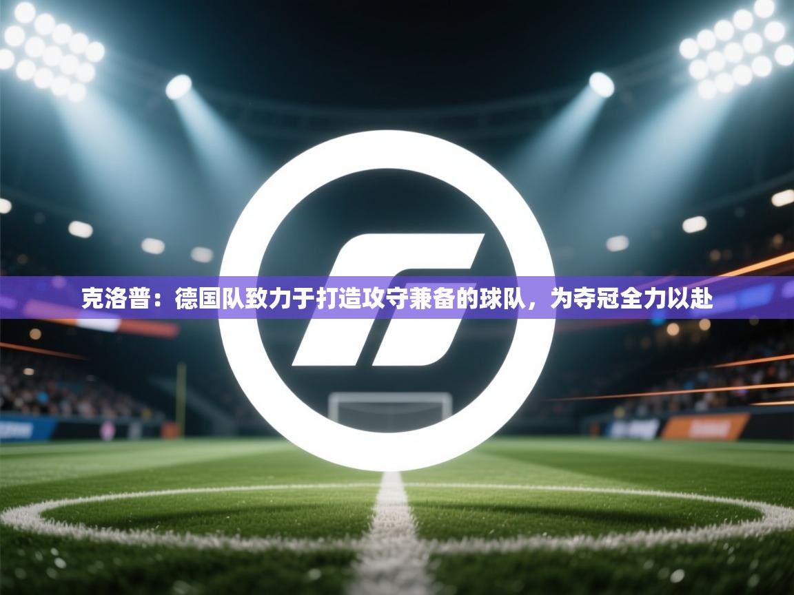 问鼎娱乐pg下载-克洛普：德国队致力于打造攻守兼备的球队，为夺冠全力以赴  第3张