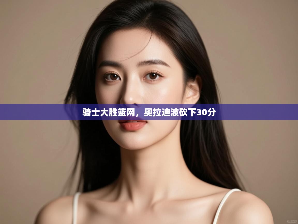 问鼎娱乐在线-骑士大胜篮网，奥拉迪波砍下30分  第3张