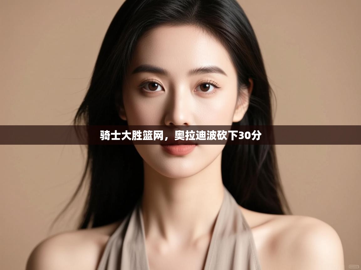 问鼎娱乐在线-骑士大胜篮网，奥拉迪波砍下30分  第1张