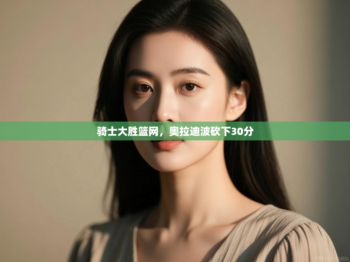 问鼎娱乐在线-骑士大胜篮网，奥拉迪波砍下30分  第2张