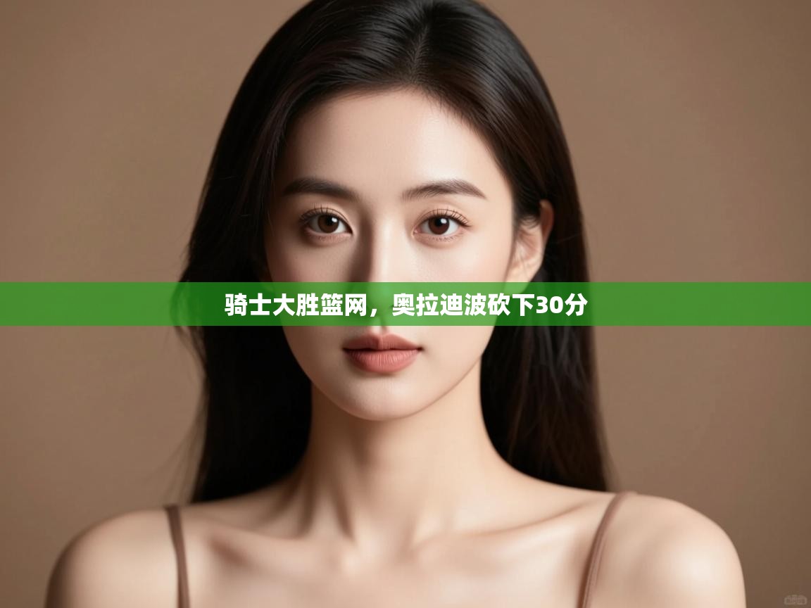 问鼎娱乐在线-骑士大胜篮网，奥拉迪波砍下30分  第4张