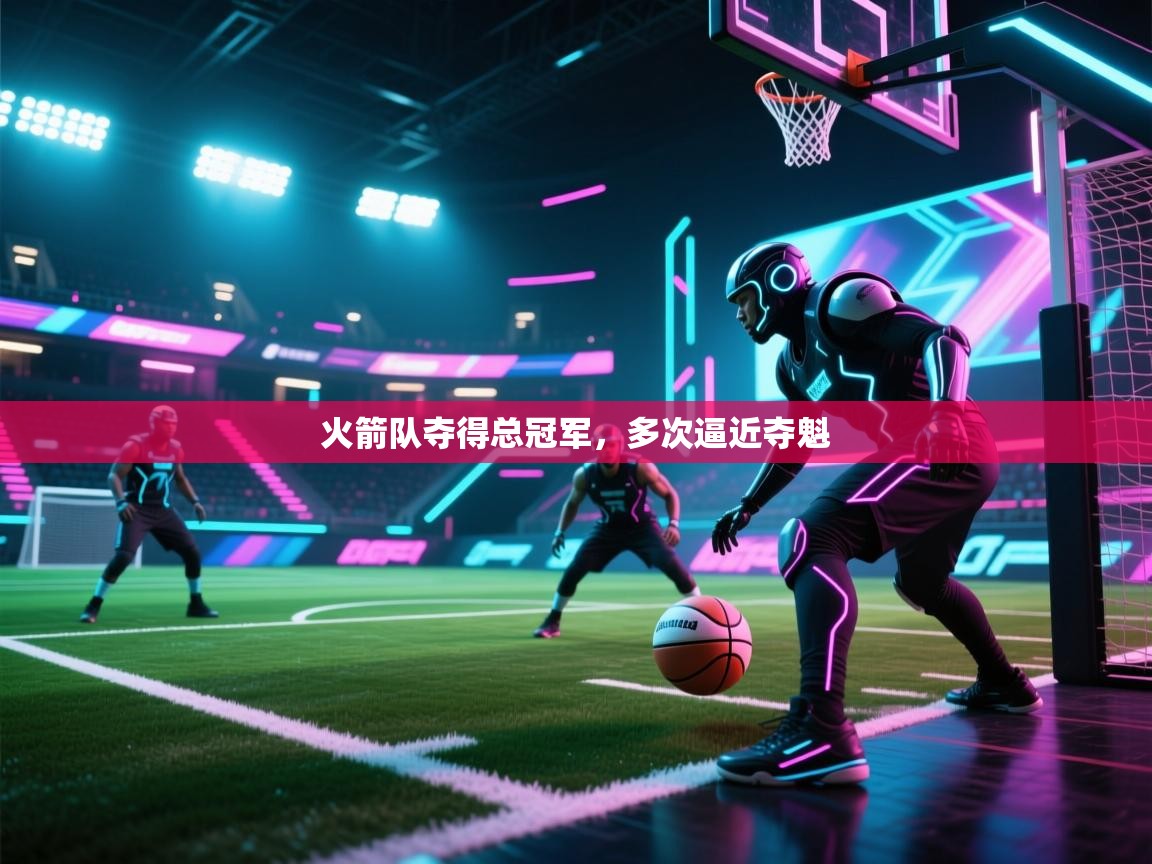 问鼎娱乐官网地址-火箭队夺得总冠军,多次逼近夺魁 第2张