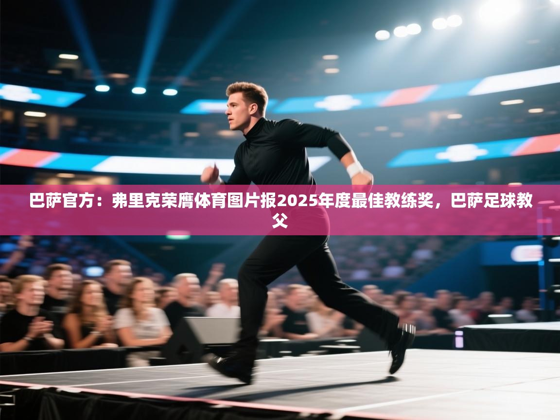 问鼎体育app-巴萨官方:弗里克荣膺体育图片报2025年度最佳教练奖,巴萨足球教父 第1张