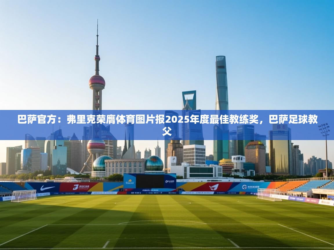 问鼎体育app-巴萨官方:弗里克荣膺体育图片报2025年度最佳教练奖,巴萨足球教父 第2张