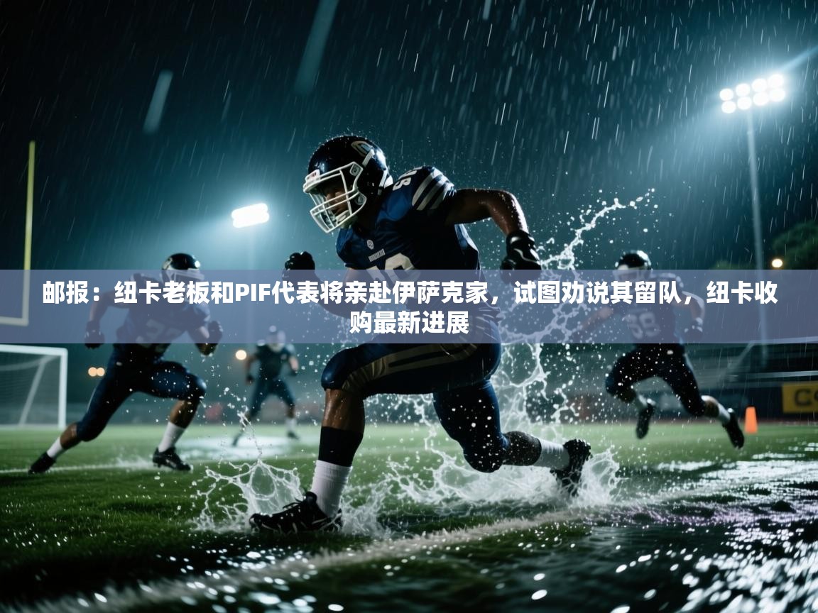 问鼎娱乐app苹果下载-邮报:纽卡老板和PIF代表将亲赴伊萨克家,试图劝说其留队,纽卡收购最新进展 第1张