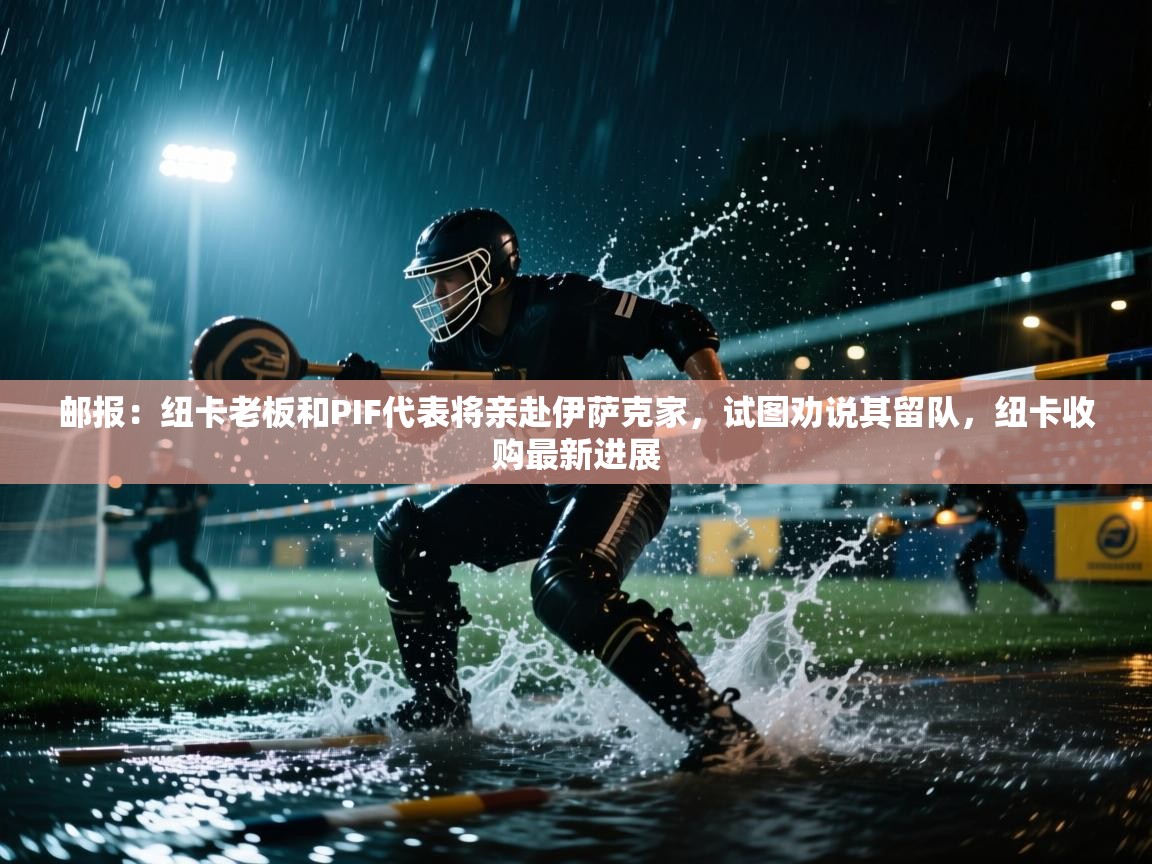 问鼎娱乐app苹果下载-邮报:纽卡老板和PIF代表将亲赴伊萨克家,试图劝说其留队,纽卡收购最新进展 第2张