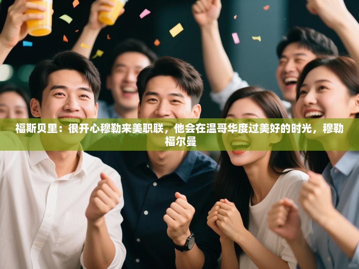 问鼎体育下载-福斯贝里:很开心穆勒来美职联,他会在温哥华度过美好的时光,穆勒 福尔曼 第1张