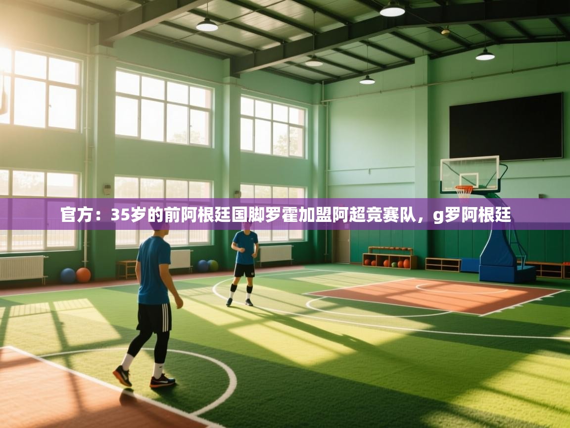 问鼎娱乐app官方下载-官方：35岁的前阿根廷国脚罗霍加盟阿超竞赛队，g罗阿根廷  第4张