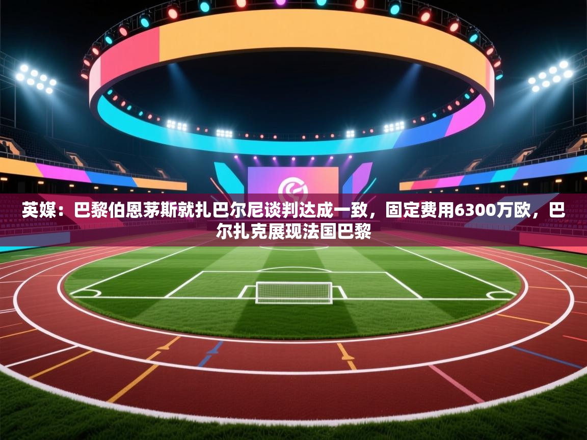 问鼎娱乐在线下载-英媒:巴黎伯恩茅斯就扎巴尔尼谈判达成一致,固定费用6300万欧,巴尔扎克展现法国巴黎 第2张