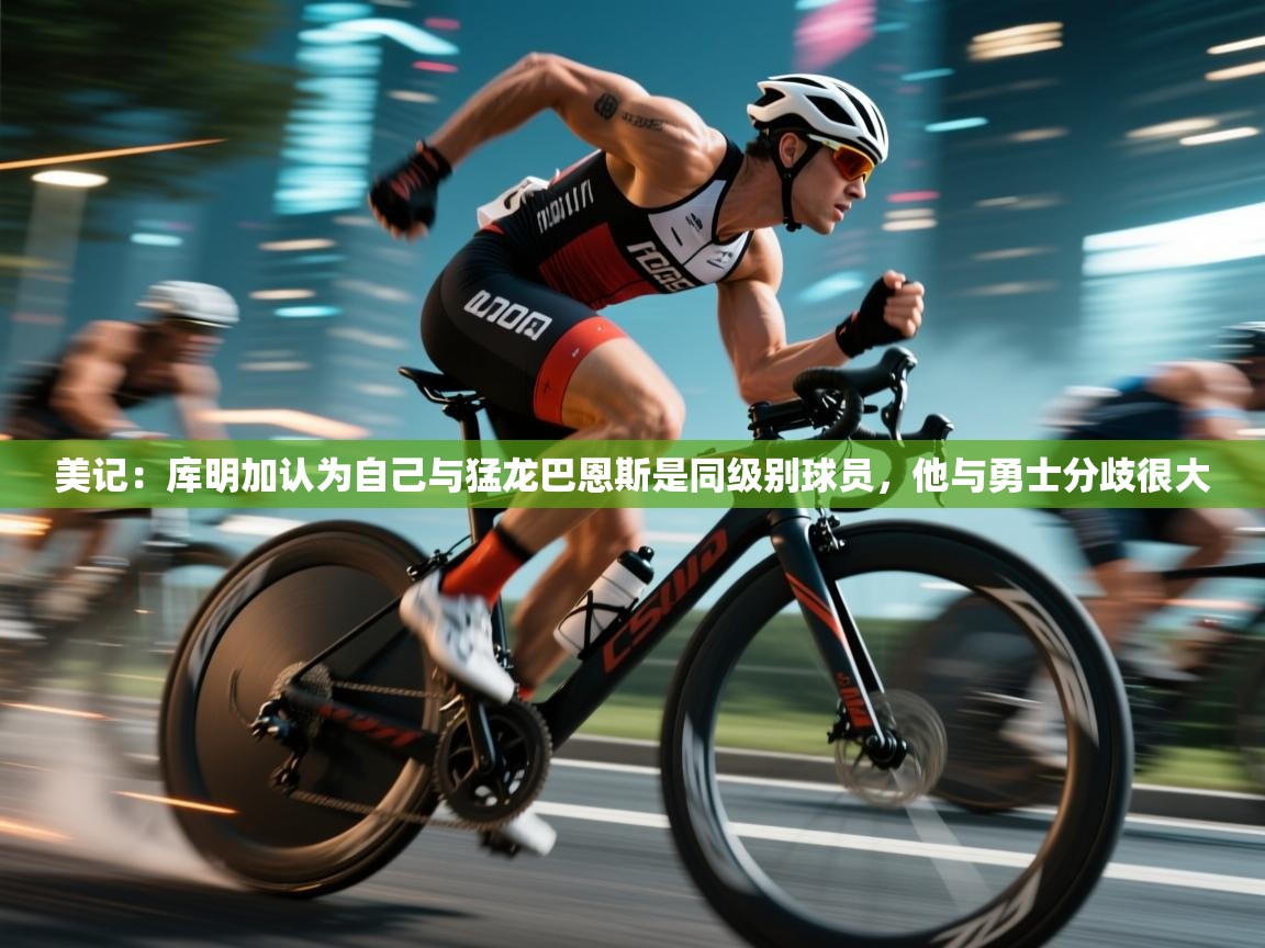 问鼎娱乐入口官网-美记：库明加认为自己与猛龙巴恩斯是同级别球员，他与勇士分歧很大  第3张