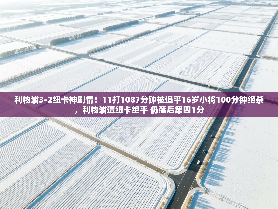 问鼎娱乐网址-利物浦3-2纽卡神剧情！11打1087分钟被追平16岁小将100分钟绝杀，利物浦遭纽卡绝平 仍落后第四1分  第1张