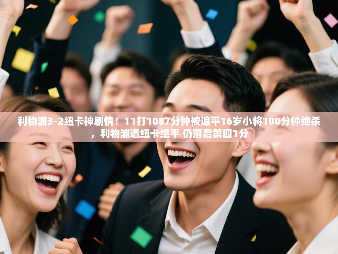 问鼎娱乐网址-利物浦3-2纽卡神剧情！11打1087分钟被追平16岁小将100分钟绝杀，利物浦遭纽卡绝平 仍落后第四1分  第2张