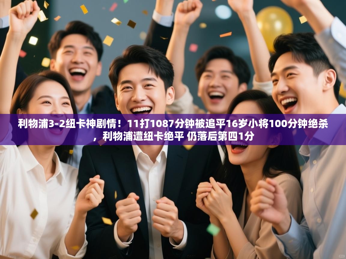 问鼎娱乐网址-利物浦3-2纽卡神剧情！11打1087分钟被追平16岁小将100分钟绝杀，利物浦遭纽卡绝平 仍落后第四1分  第3张