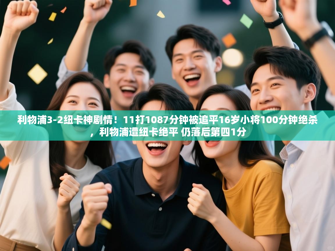 问鼎娱乐网址-利物浦3-2纽卡神剧情！11打1087分钟被追平16岁小将100分钟绝杀，利物浦遭纽卡绝平 仍落后第四1分  第4张