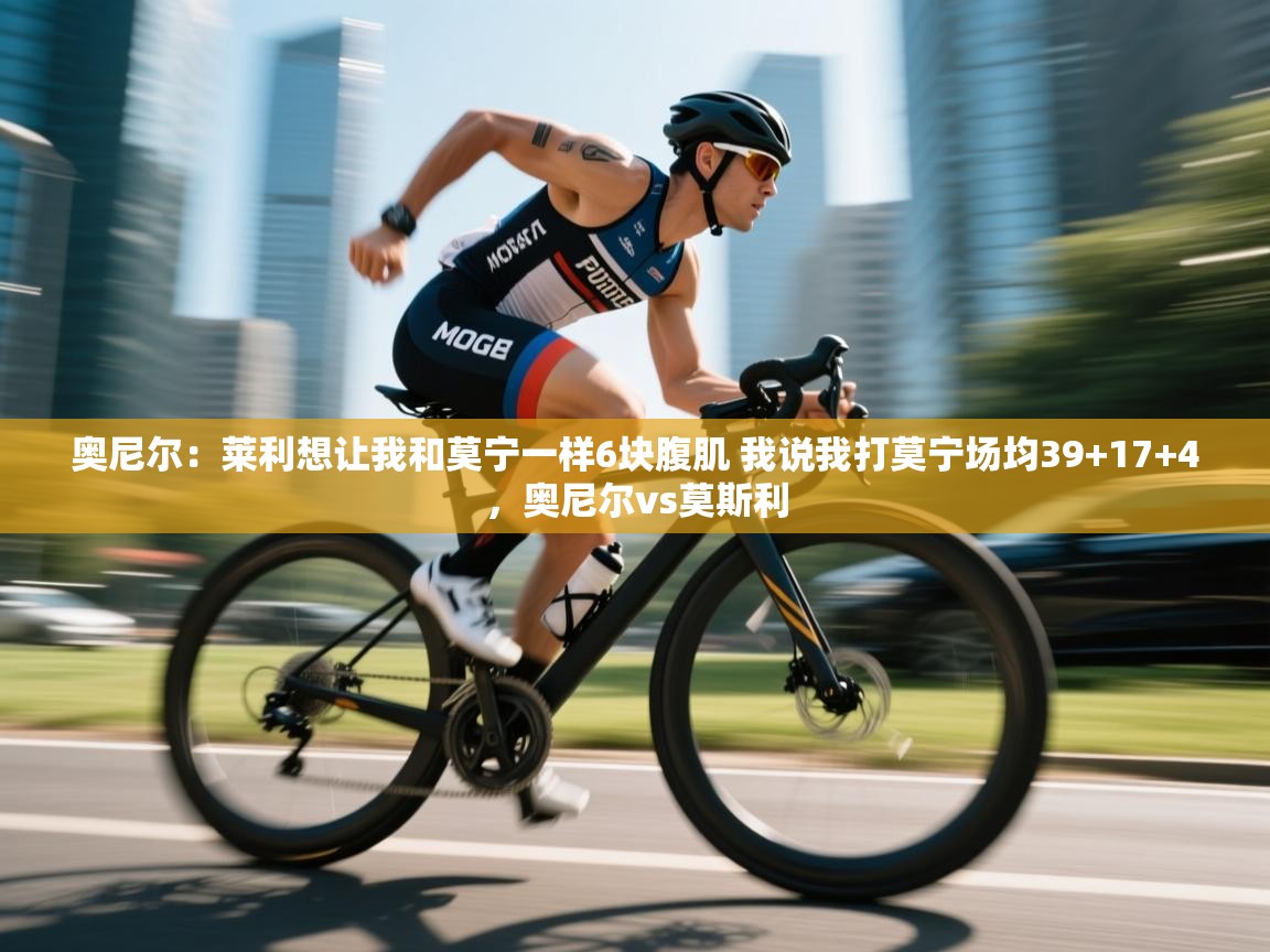 问鼎体育官网入口-奥尼尔:莱利想让我和莫宁一样6块腹肌 我说我打莫宁场均39+17+4,奥尼尔vs莫斯利 第1张