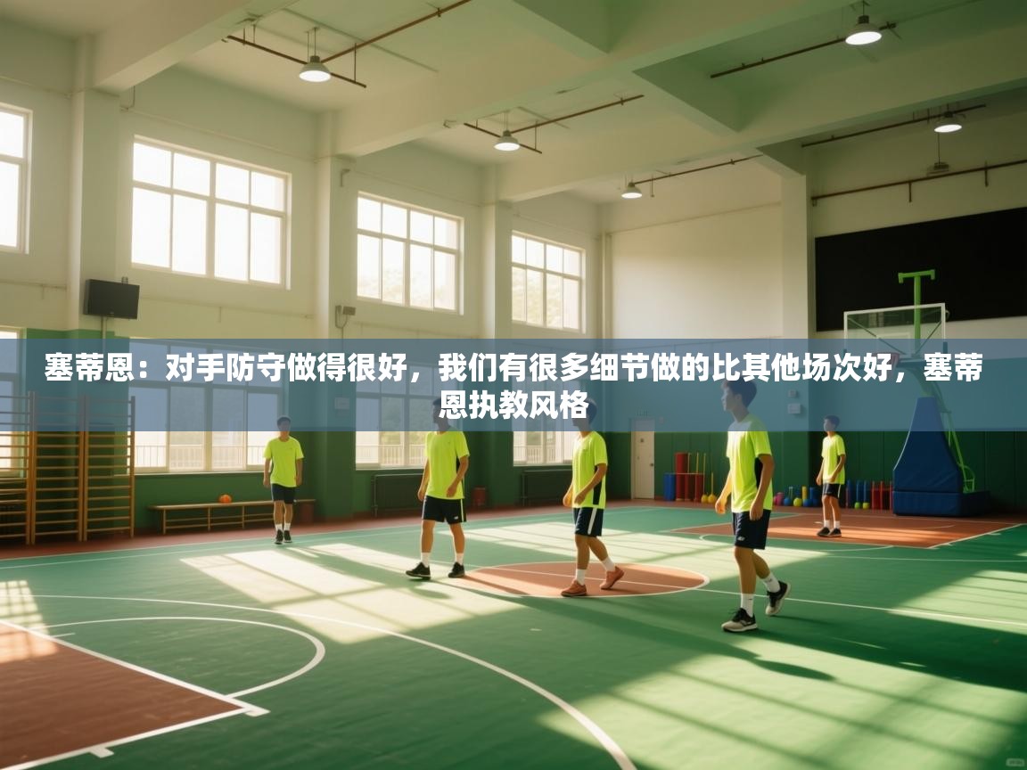 问鼎娱乐pg-塞蒂恩:对手防守做得很好,我们有很多细节做的比其他场次好,塞蒂恩执教风格 第2张