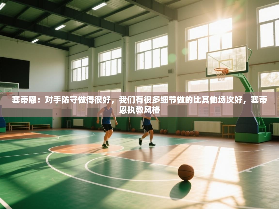 问鼎娱乐pg-塞蒂恩:对手防守做得很好,我们有很多细节做的比其他场次好,塞蒂恩执教风格 第3张