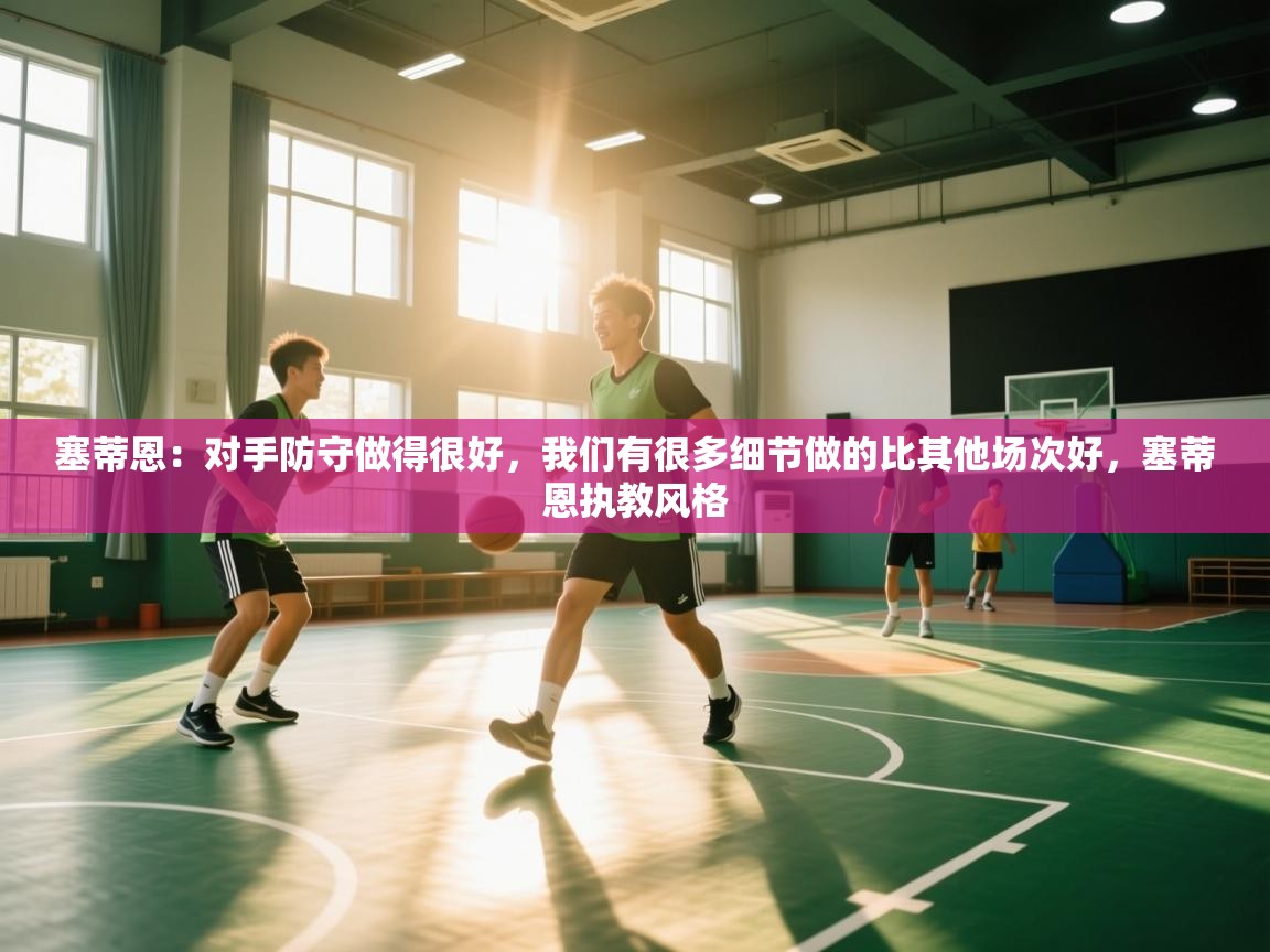 问鼎娱乐pg-塞蒂恩:对手防守做得很好,我们有很多细节做的比其他场次好,塞蒂恩执教风格 第4张