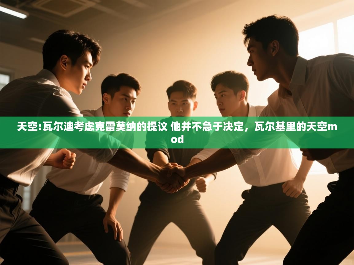 问鼎娱乐下载-天空:瓦尔迪考虑克雷莫纳的提议 他并不急于决定，瓦尔基里的天空mod  第3张