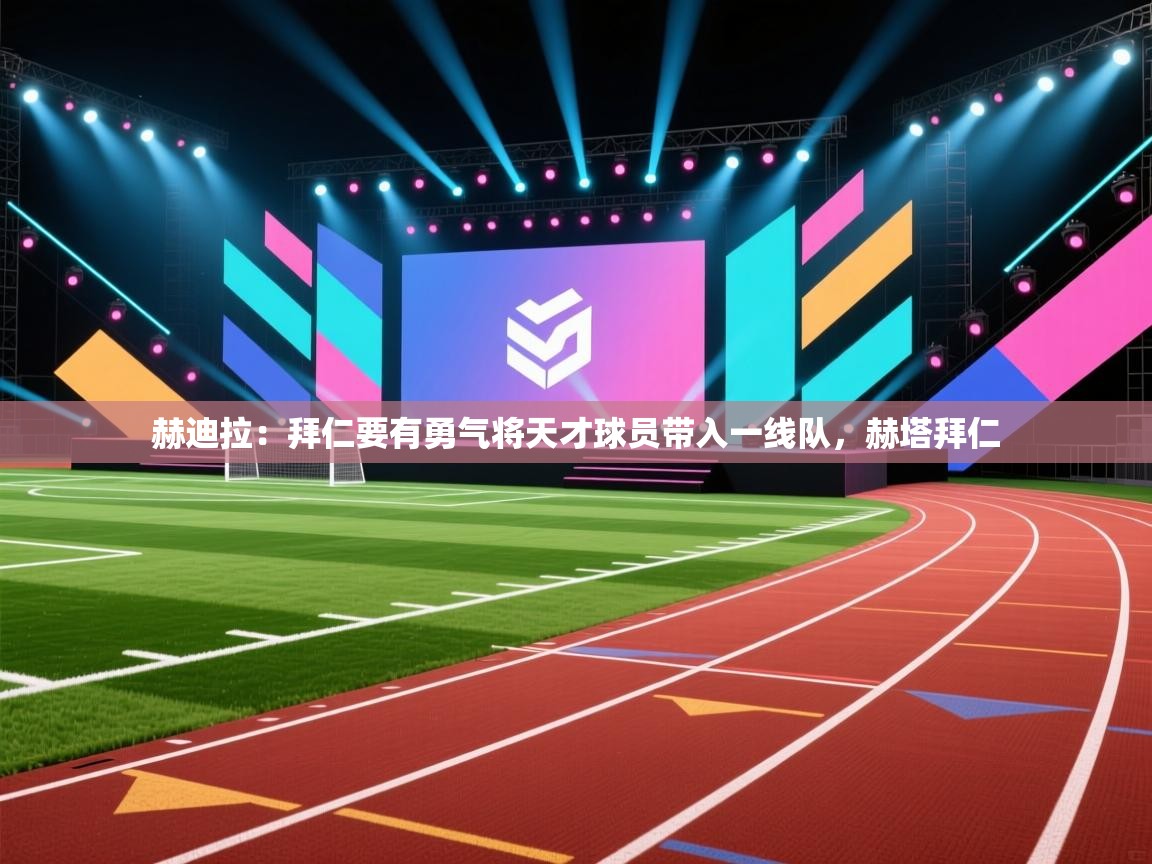 问鼎体育官网-赫迪拉：拜仁要有勇气将天才球员带入一线队，赫塔拜仁  第2张