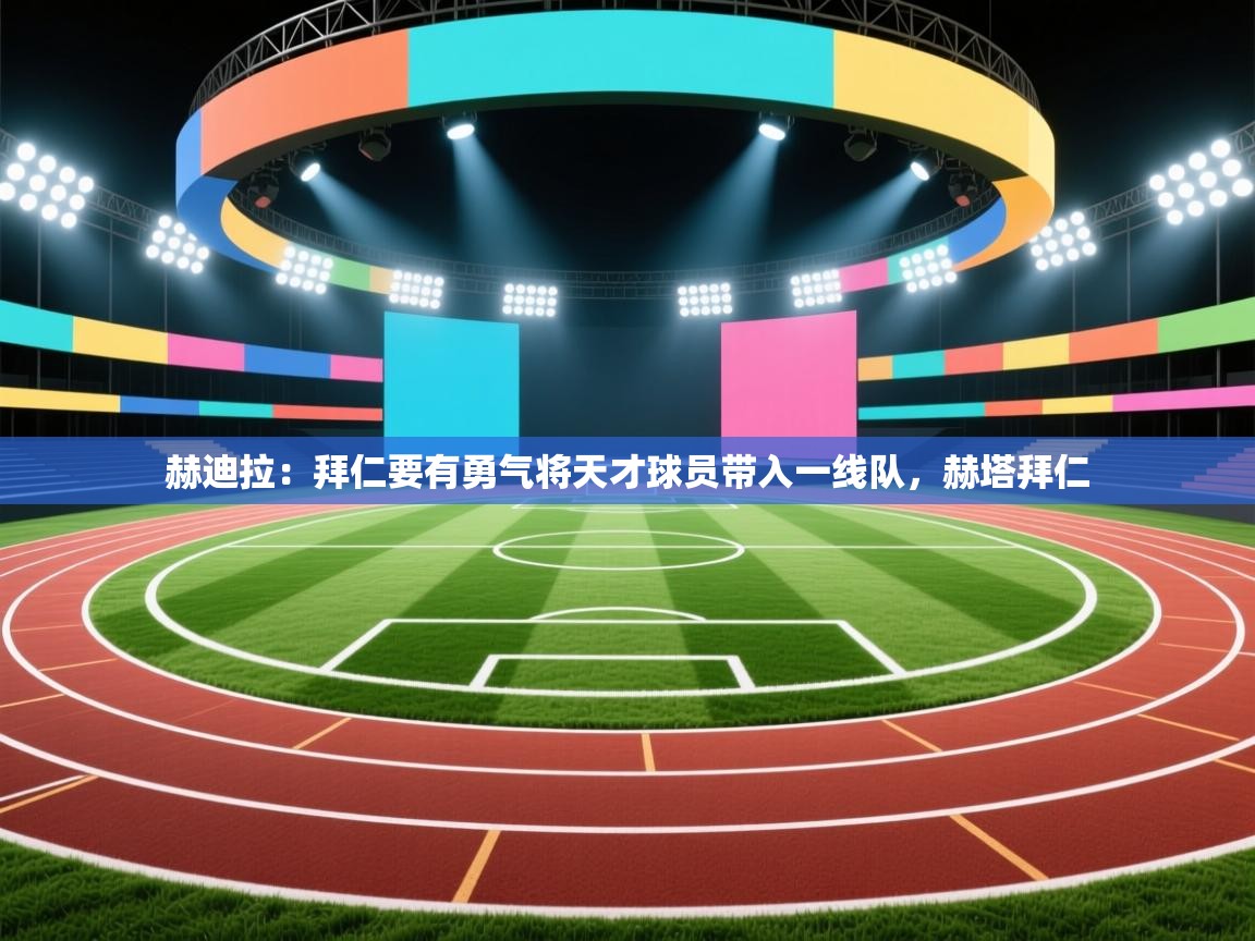 问鼎体育官网-赫迪拉：拜仁要有勇气将天才球员带入一线队，赫塔拜仁  第3张