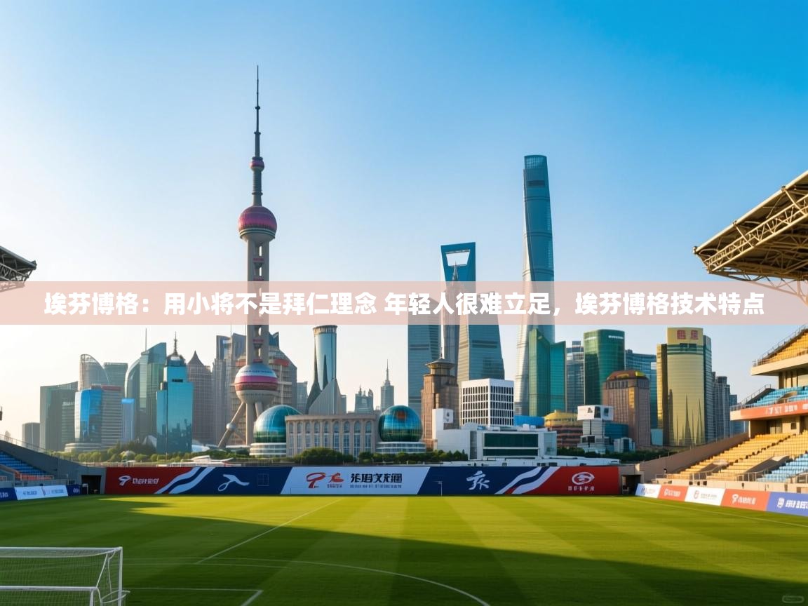 问鼎娱乐app官方下载-埃芬博格:用小将不是拜仁理念 年轻人很难立足,埃芬博格技术特点 第1张