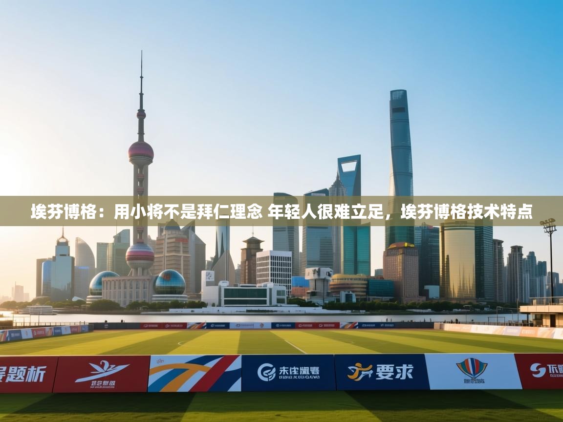 问鼎娱乐app官方下载-埃芬博格:用小将不是拜仁理念 年轻人很难立足,埃芬博格技术特点 第2张