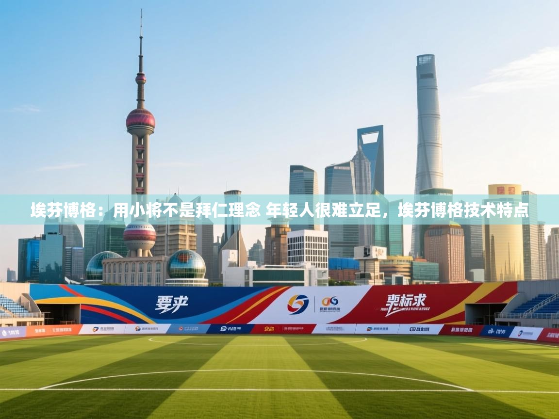 问鼎娱乐app官方下载-埃芬博格:用小将不是拜仁理念 年轻人很难立足,埃芬博格技术特点 第3张