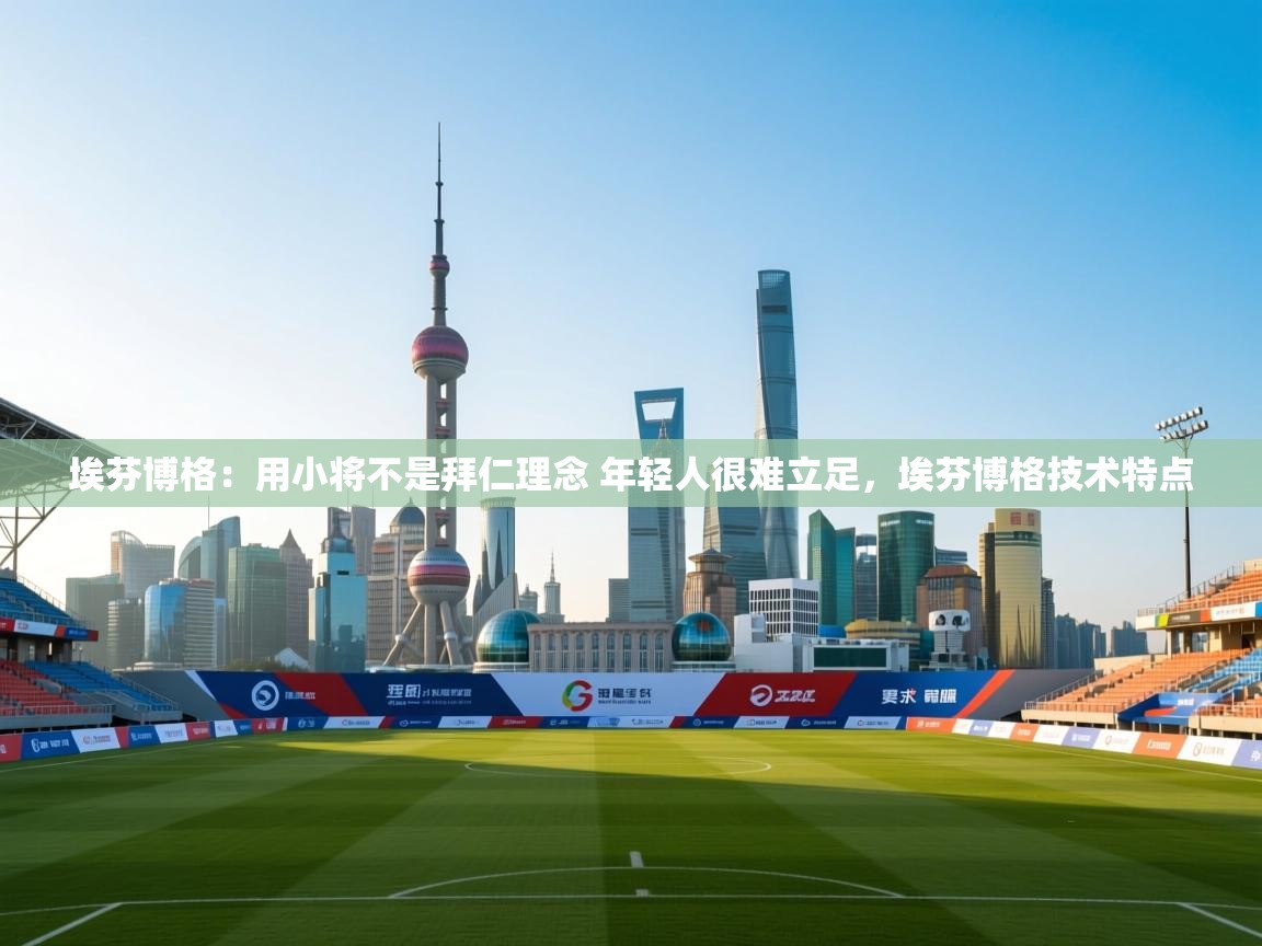 问鼎娱乐app官方下载-埃芬博格:用小将不是拜仁理念 年轻人很难立足,埃芬博格技术特点 第4张