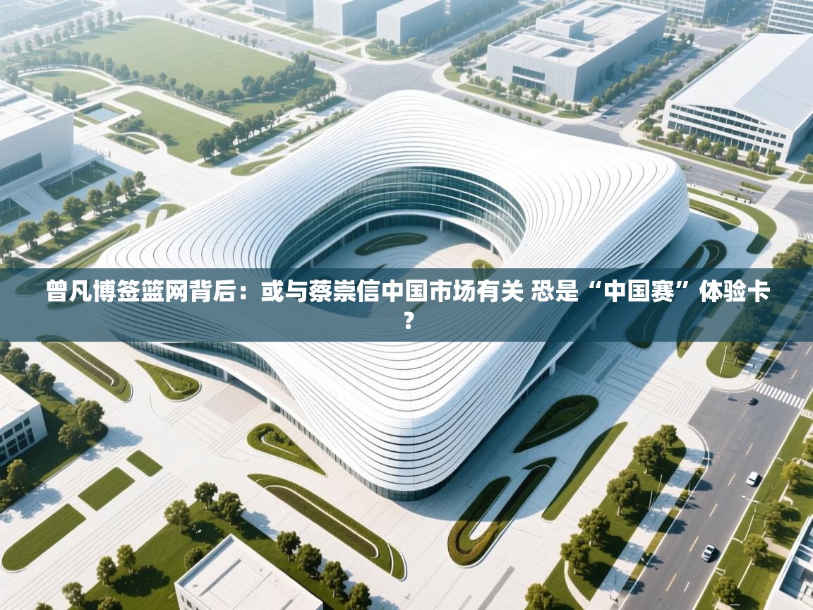 问鼎娱乐网址-曾凡博签篮网背后:或与蔡崇信中国市场有关 恐是“中国赛”体验卡? 第1张