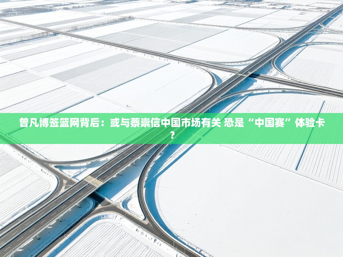 问鼎娱乐网址-曾凡博签篮网背后:或与蔡崇信中国市场有关 恐是“中国赛”体验卡? 第2张