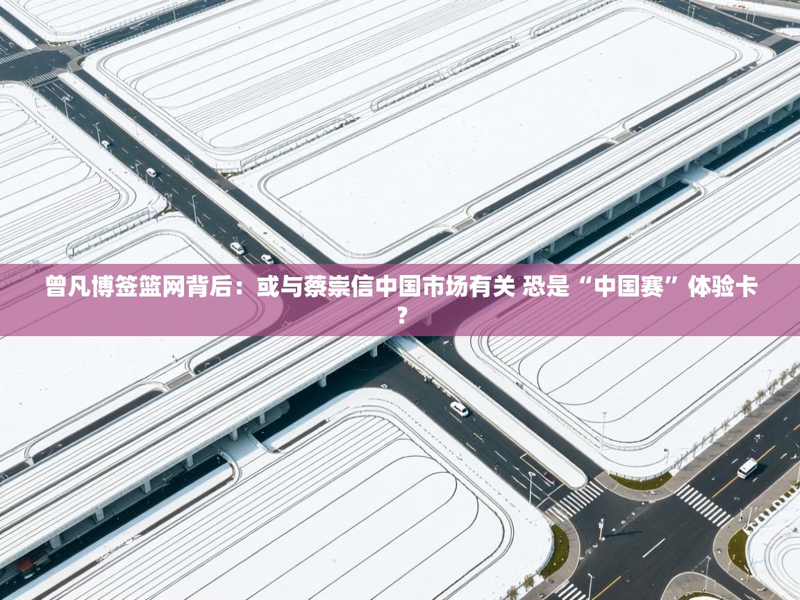 问鼎娱乐网址-曾凡博签篮网背后:或与蔡崇信中国市场有关 恐是“中国赛”体验卡? 第3张