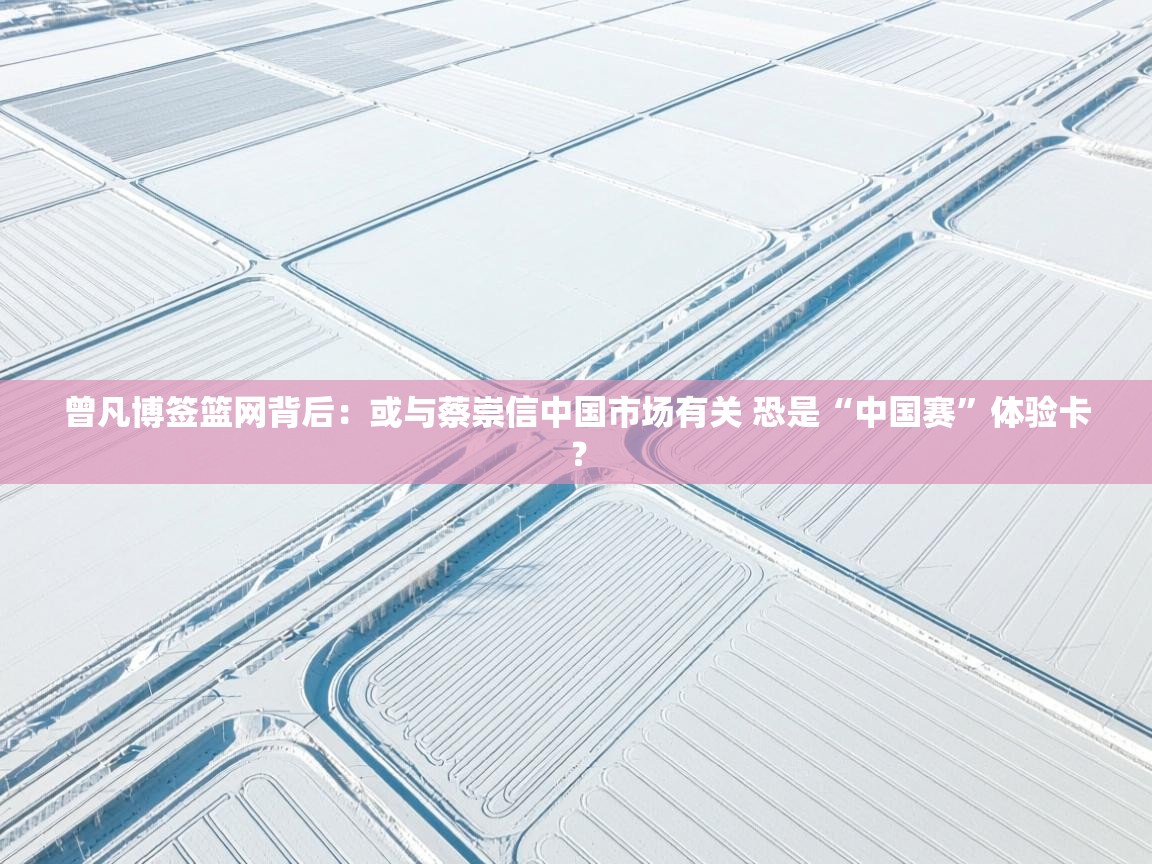 问鼎娱乐网址-曾凡博签篮网背后:或与蔡崇信中国市场有关 恐是“中国赛”体验卡? 第4张