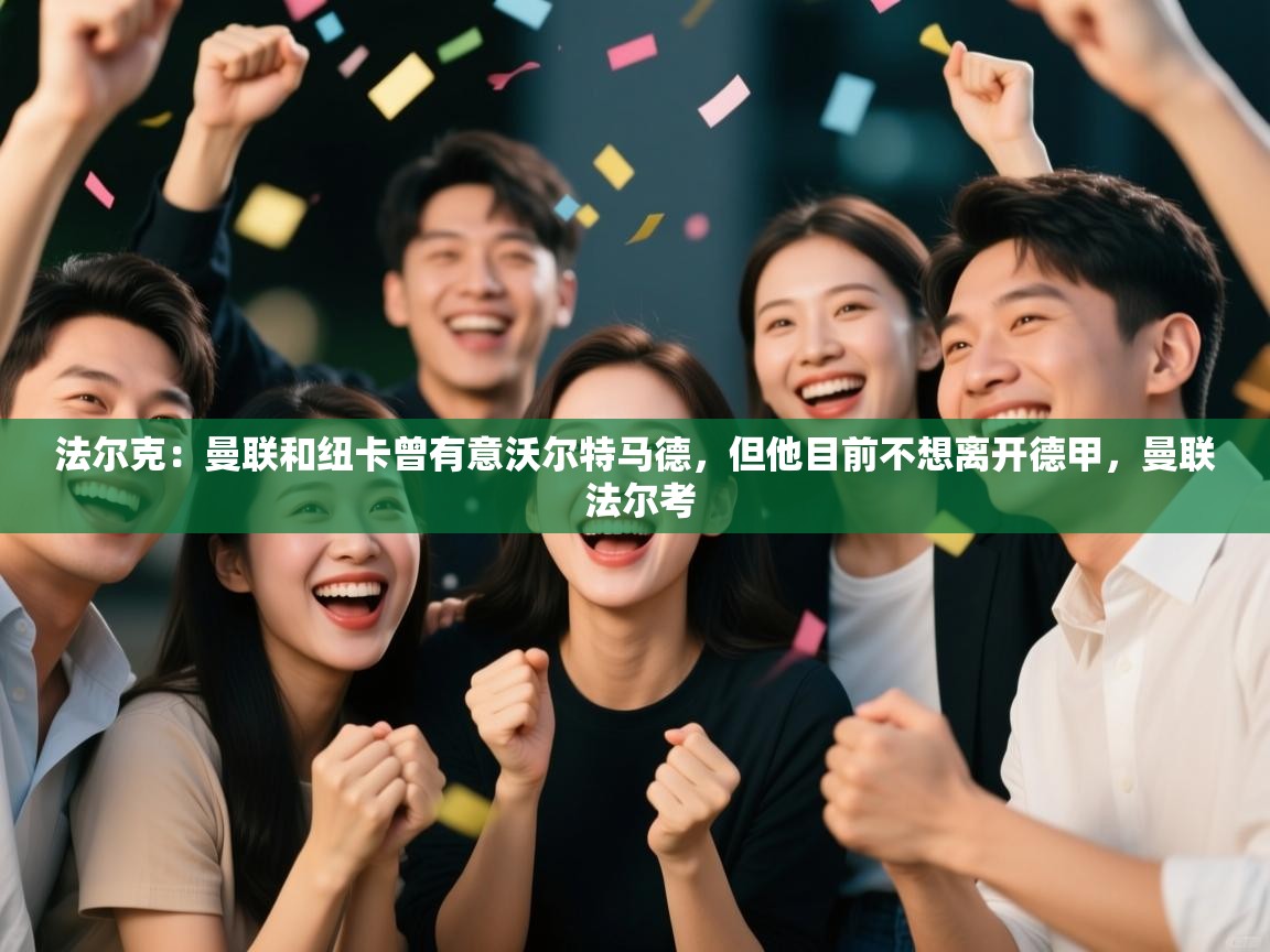 问鼎体育官网入口-法尔克：曼联和纽卡曾有意沃尔特马德，但他目前不想离开德甲，曼联 法尔考  第1张