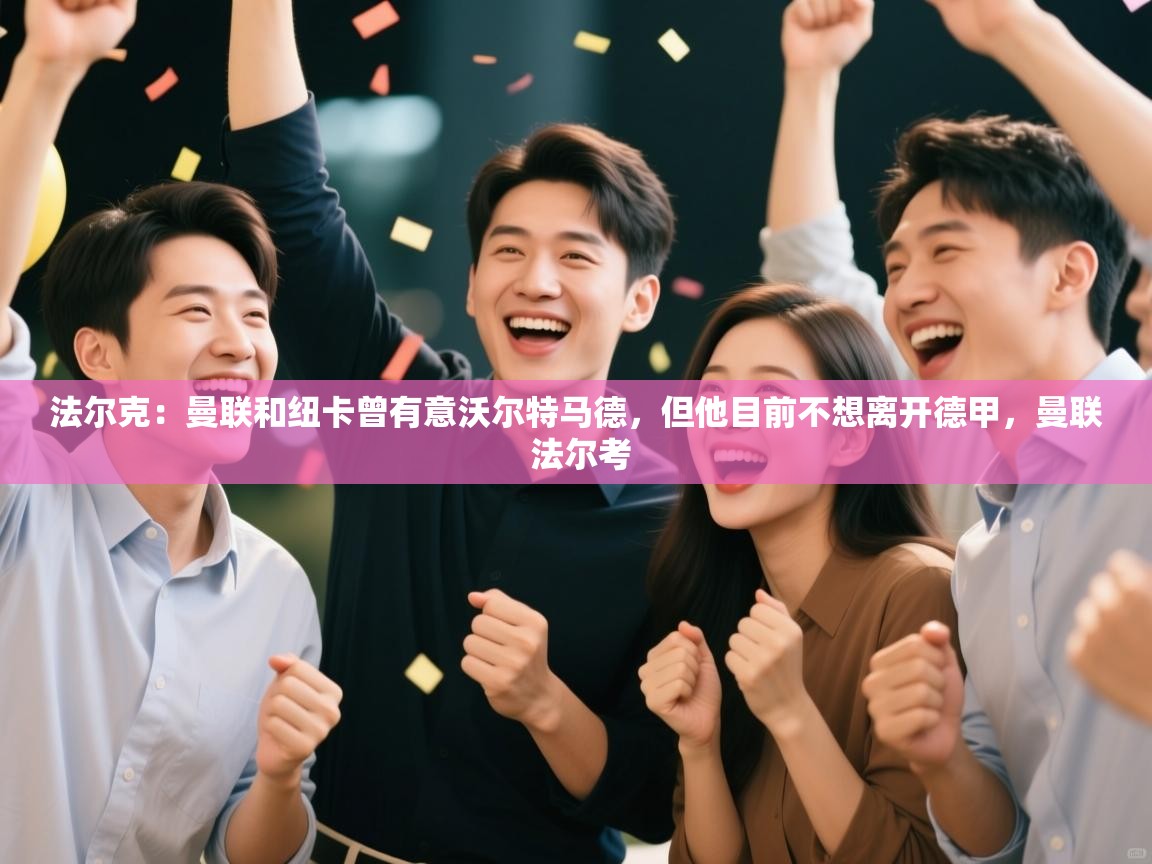 问鼎体育官网入口-法尔克：曼联和纽卡曾有意沃尔特马德，但他目前不想离开德甲，曼联 法尔考  第4张