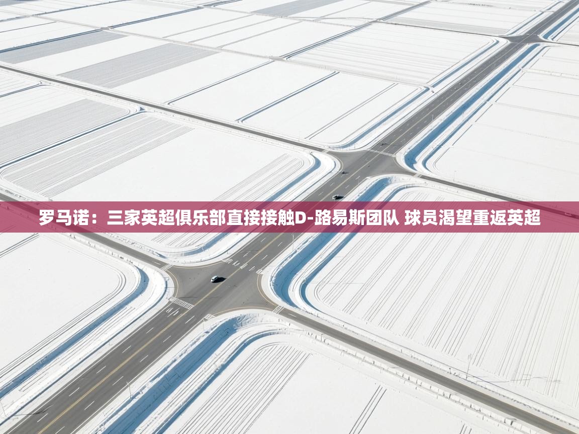 问鼎娱乐app-罗马诺：三家英超俱乐部直接接触D-路易斯团队 球员渴望重返英超  第2张