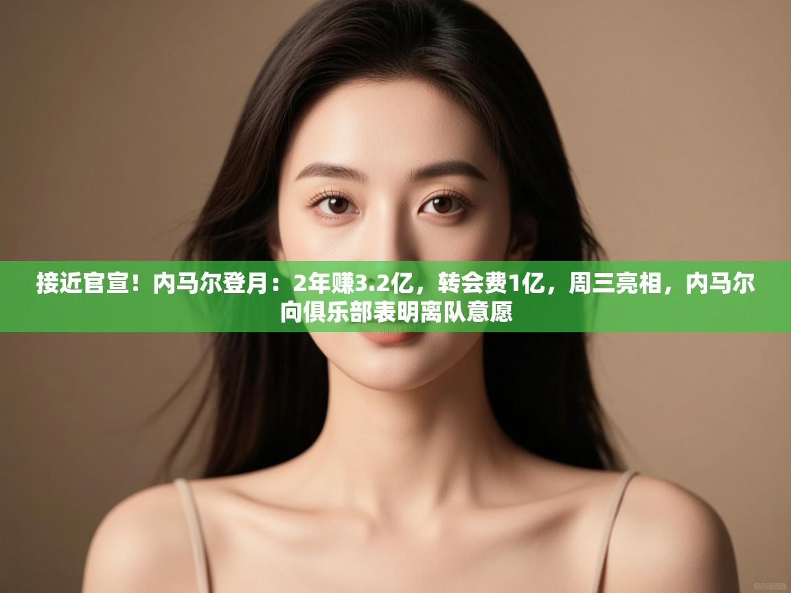 问鼎娱乐链接-接近官宣!内马尔登月:2年赚3.2亿,转会费1亿,周三亮相,内马尔向俱乐部表明离队意愿 第3张