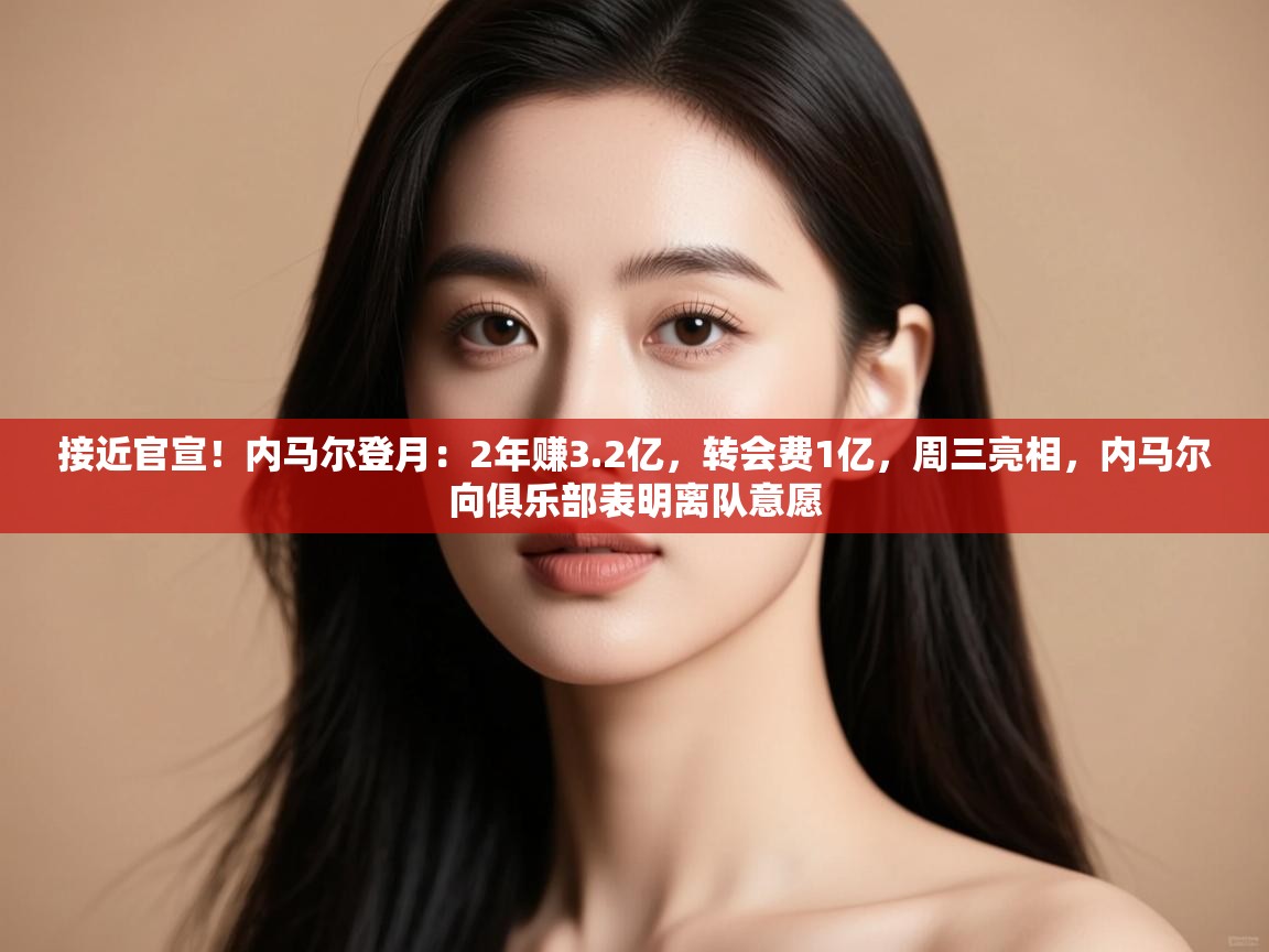 问鼎娱乐链接-接近官宣!内马尔登月:2年赚3.2亿,转会费1亿,周三亮相,内马尔向俱乐部表明离队意愿 第2张