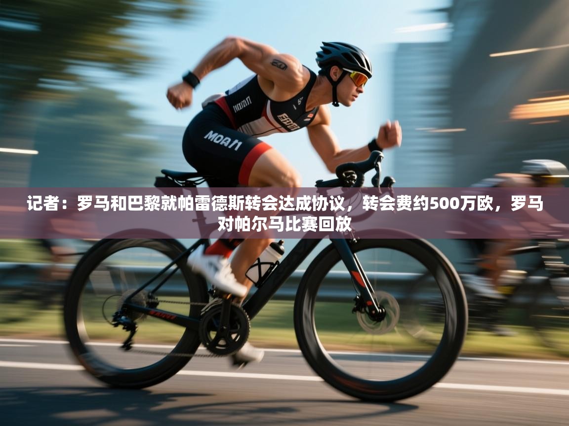 问鼎体育官网入口-记者:罗马和巴黎就帕雷德斯转会达成协议,转会费约500万欧,罗马对帕尔马比赛回放 第1张