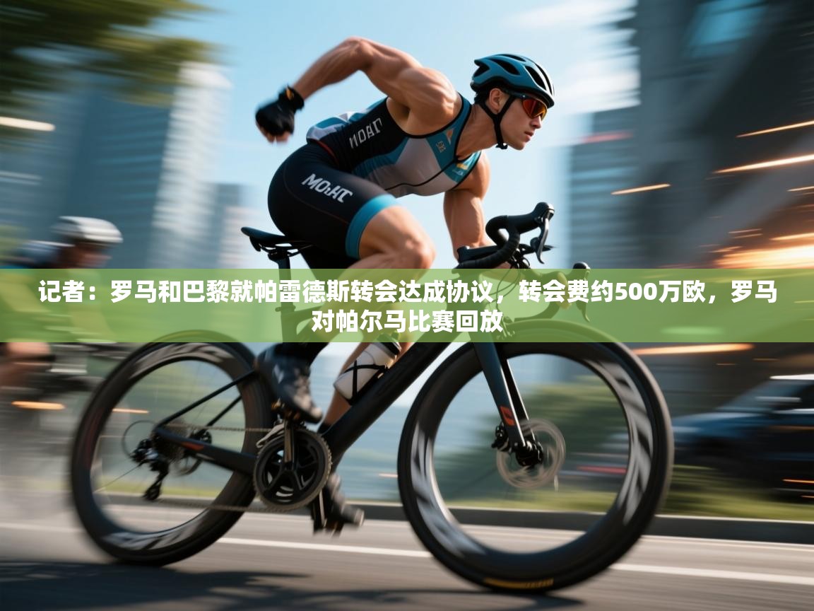 问鼎体育官网入口-记者:罗马和巴黎就帕雷德斯转会达成协议,转会费约500万欧,罗马对帕尔马比赛回放 第2张