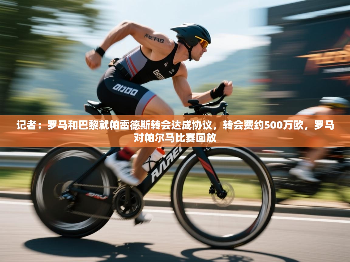 问鼎体育官网入口-记者:罗马和巴黎就帕雷德斯转会达成协议,转会费约500万欧,罗马对帕尔马比赛回放 第4张