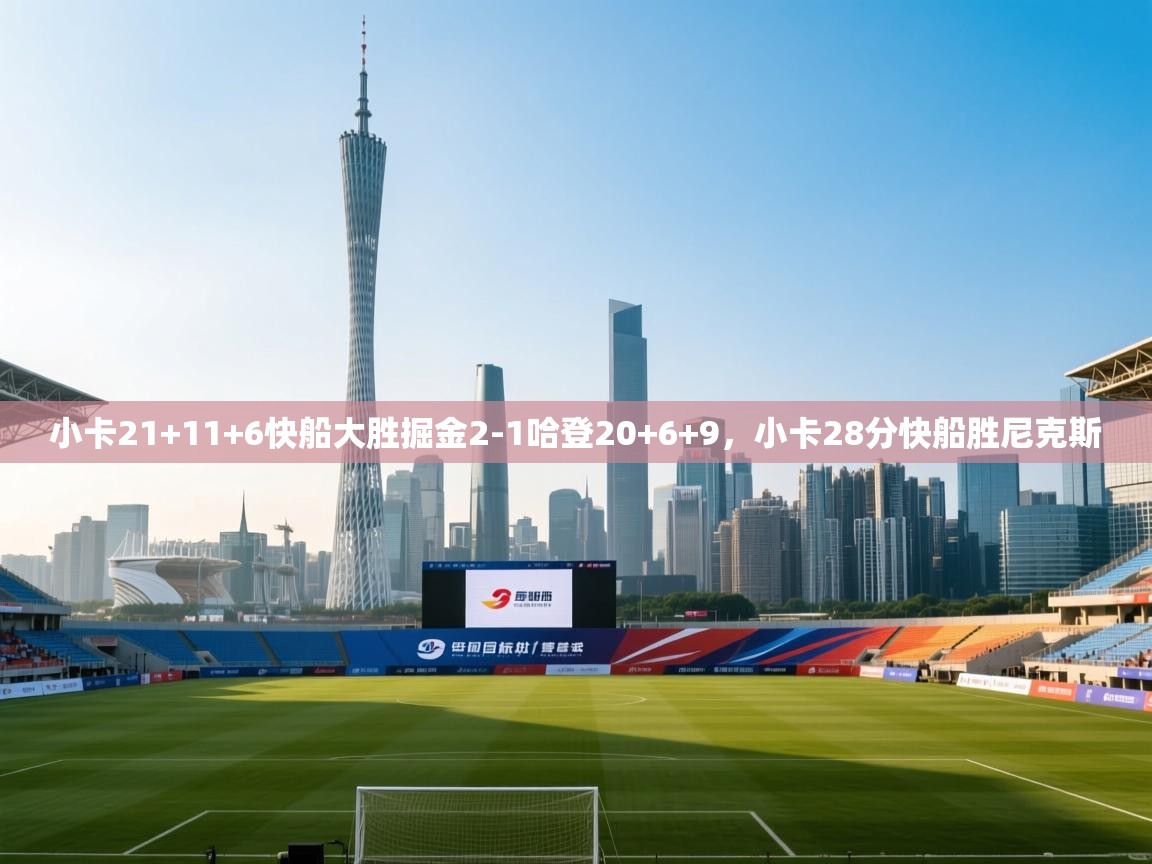 问鼎体育官网入口-小卡21+11+6快船大胜掘金2-1哈登20+6+9,小卡28分快船胜尼克斯 第2张