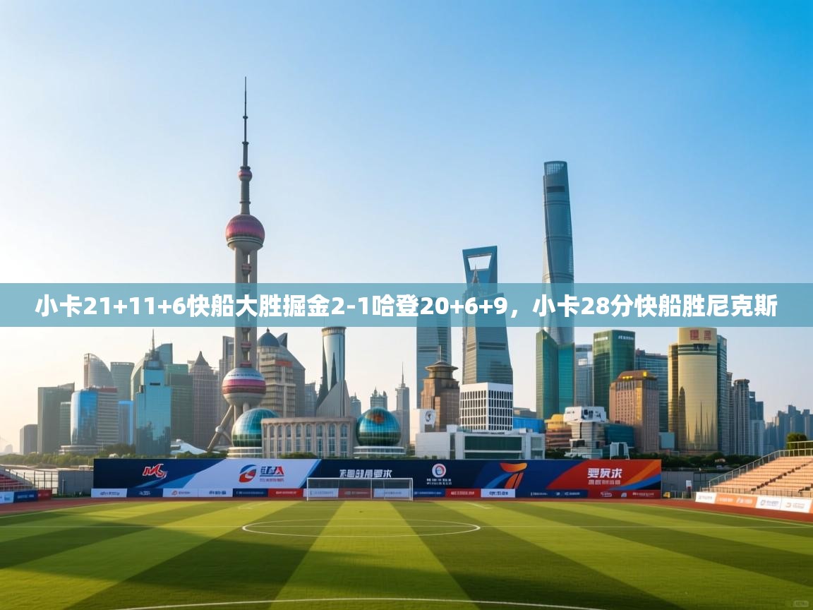 问鼎体育官网入口-小卡21+11+6快船大胜掘金2-1哈登20+6+9,小卡28分快船胜尼克斯 第3张