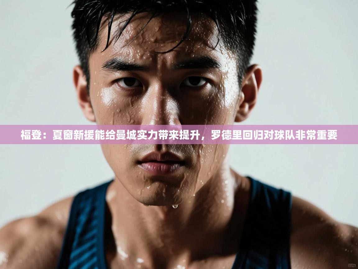 问鼎娱乐app苹果下载-福登:夏窗新援能给曼城实力带来提升,罗德里回归对球队非常重要 第1张