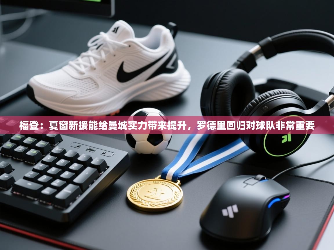 问鼎娱乐app苹果下载-福登:夏窗新援能给曼城实力带来提升,罗德里回归对球队非常重要 第2张