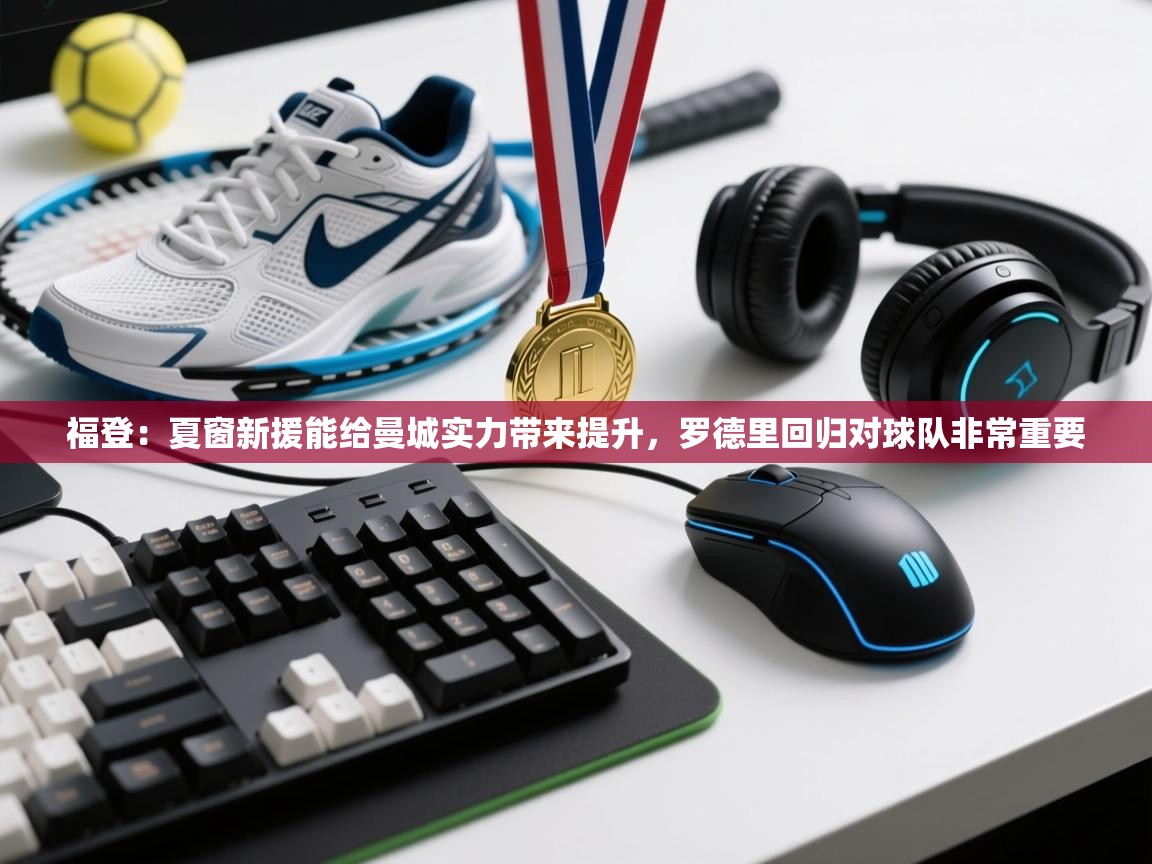 问鼎娱乐app苹果下载-福登:夏窗新援能给曼城实力带来提升,罗德里回归对球队非常重要 第4张