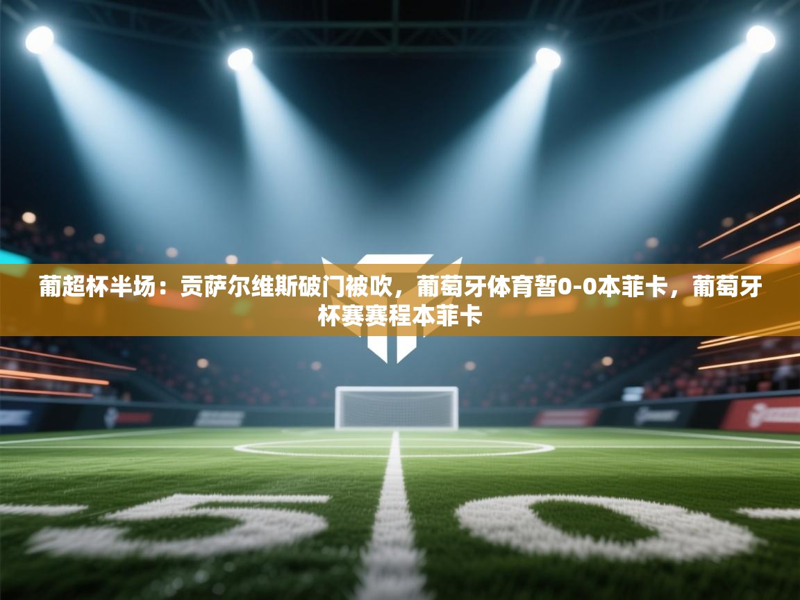 问鼎娱乐app-葡超杯半场:贡萨尔维斯破门被吹,葡萄牙体育暂0-0本菲卡,葡萄牙杯赛赛程本菲卡 第1张